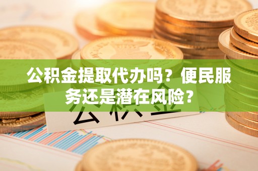 沙河公积金提取代办吗？便民服务还是潜在风险？