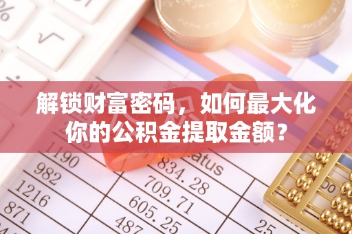 沙河解锁财富密码，如何最大化你的公积金提取金额？