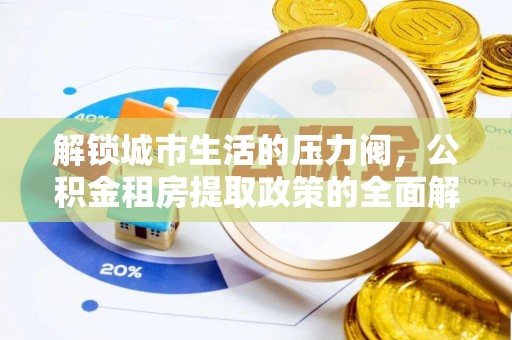 沙河解锁城市生活的压力阀，公积金租房提取政策的全面解析与实践指南