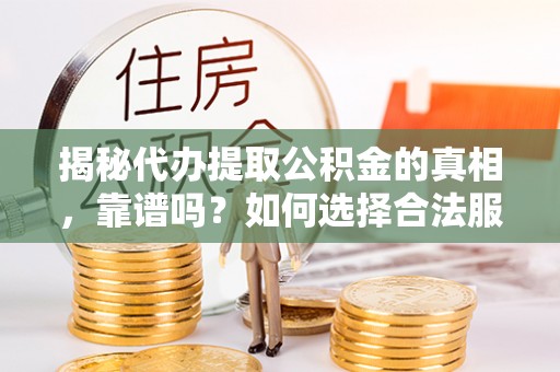 沙河揭秘代办提取公积金的真相，靠谱吗？如何选择合法服务？