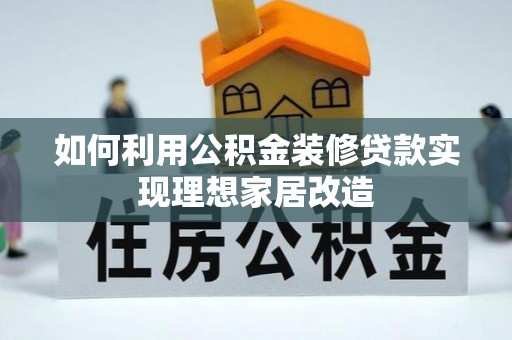 沙河如何利用公积金装修贷款实现理想家居改造