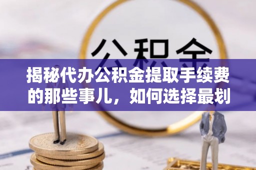沙河揭秘代办公积金提取手续费的那些事儿，如何选择最划算的服务？