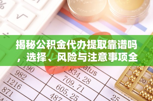 沙河揭秘公积金代办提取靠谱吗，选择、风险与注意事项全解析