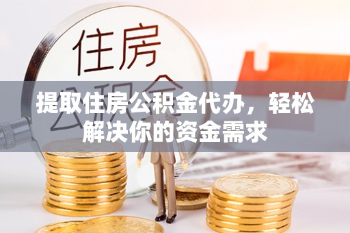 沙河提取住房公积金代办，轻松解决你的资金需求