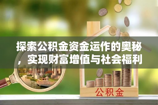 沙河探索公积金资金运作的奥秘，实现财富增值与社会福利双赢