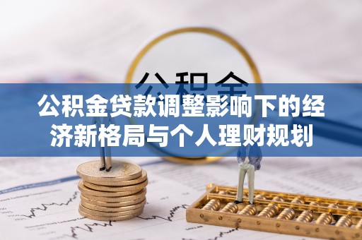 沙河公积金贷款调整影响下的经济新格局与个人理财规划