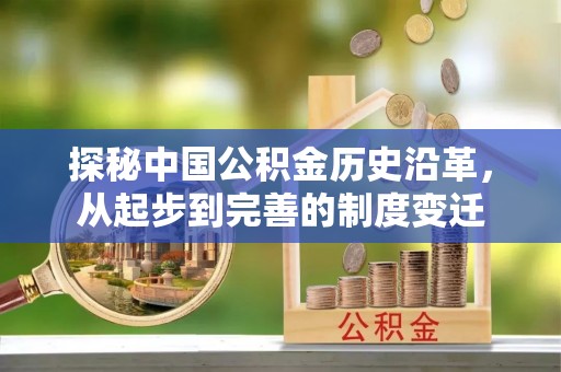 沙河探秘中国公积金历史沿革，从起步到完善的制度变迁