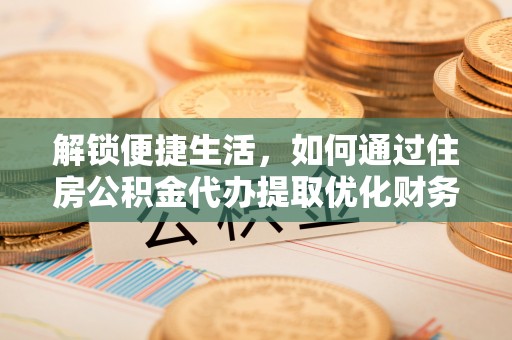 沙河解锁便捷生活，如何通过住房公积金代办提取优化财务规划