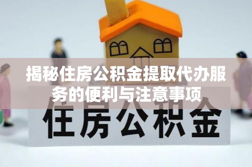 沙河揭秘住房公积金提取代办服务的便利与注意事项