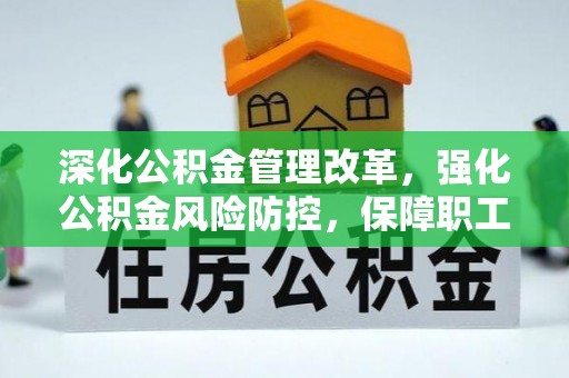 沙河深化公积金管理改革，强化公积金风险防控，保障职工权益