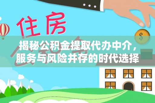 沙河揭秘公积金提取代办中介，服务与风险并存的时代选择