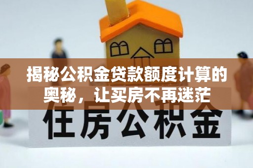 沙河揭秘公积金贷款额度计算的奥秘，让买房不再迷茫