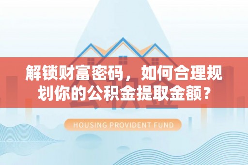 沙河解锁财富密码，如何合理规划你的公积金提取金额？