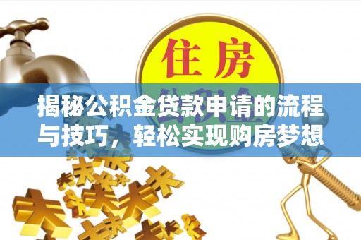 沙河揭秘公积金贷款申请的流程与技巧，轻松实现购房梦想