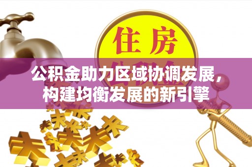 沙河公积金助力区域协调发展，构建均衡发展的新引擎