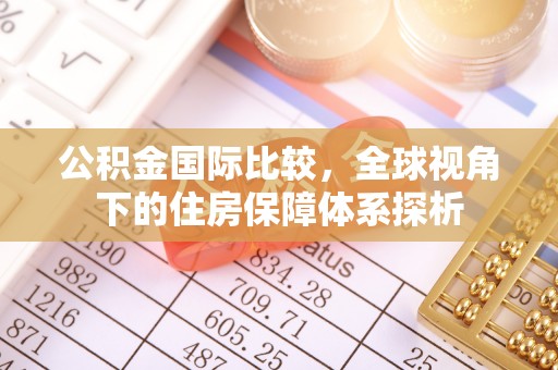 沙河公积金国际比较，全球视角下的住房保障体系探析