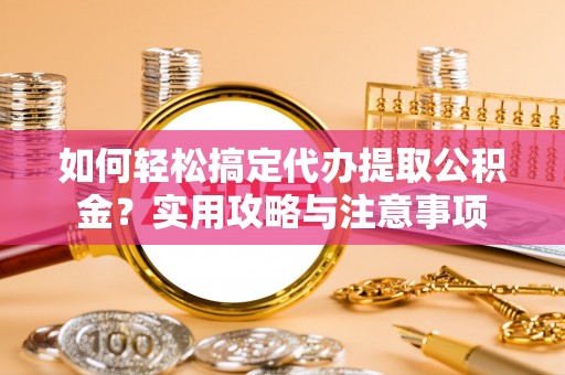 沙河如何轻松搞定代办提取公积金？实用攻略与注意事项
