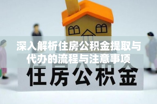 沙河深入解析住房公积金提取与代办的流程与注意事项