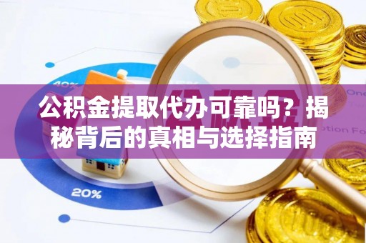 沙河公积金提取代办可靠吗？揭秘背后的真相与选择指南