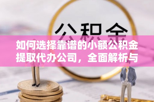 沙河如何选择靠谱的小额公积金提取代办公司，全面解析与实用指南