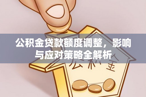 沙河公积金贷款额度调整，影响与应对策略全解析