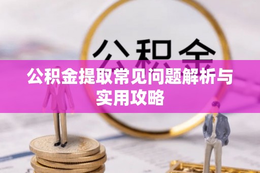 沙河公积金提取常见问题解析与实用攻略