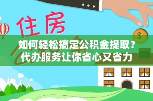 沙河如何轻松搞定公积金提取？代办服务让你省心又省力