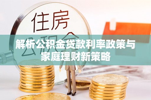 沙河解析公积金贷款利率政策与家庭理财新策略