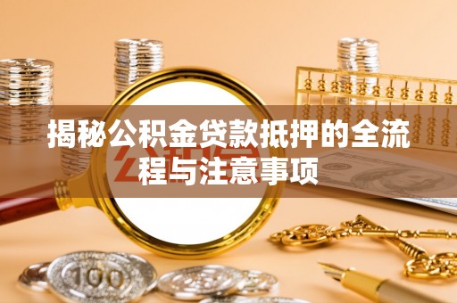 沙河揭秘公积金贷款抵押的全流程与注意事项