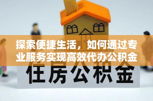 沙河探索便捷生活，如何通过专业服务实现高效代办公积金提取