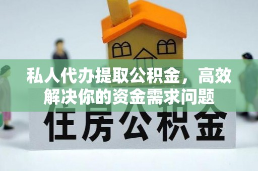 沙河私人代办提取公积金，高效解决你的资金需求问题