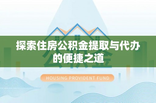 沙河探索住房公积金提取与代办的便捷之道