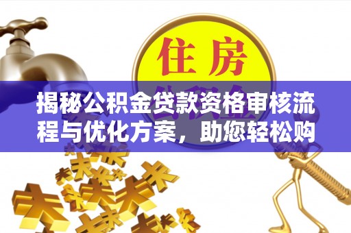 沙河揭秘公积金贷款资格审核流程与优化方案，助您轻松购房