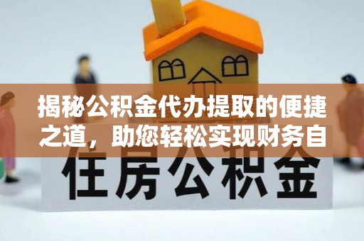 沙河揭秘公积金代办提取的便捷之道，助您轻松实现财务自由