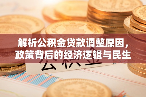 沙河解析公积金贷款调整原因，政策背后的经济逻辑与民生影响