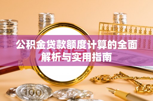 沙河公积金贷款额度计算的全面解析与实用指南