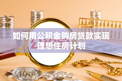 沙河如何用公积金购房贷款实现理想住房计划