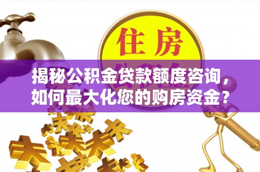 沙河揭秘公积金贷款额度咨询，如何最大化您的购房资金？