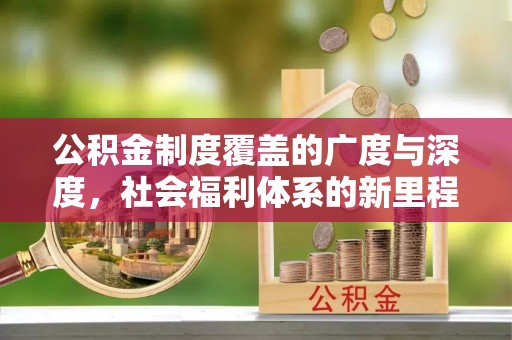 沙河公积金制度覆盖的广度与深度，社会福利体系的新里程碑
