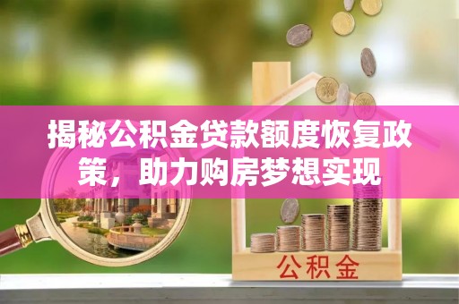 沙河揭秘公积金贷款额度恢复政策，助力购房梦想实现