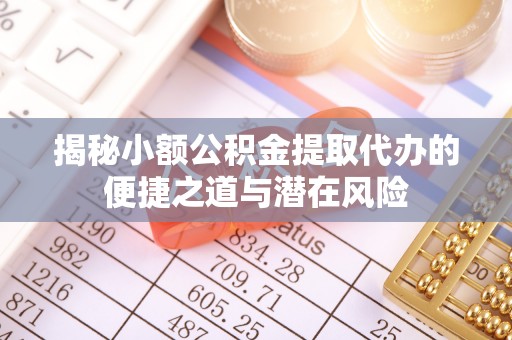 沙河揭秘小额公积金提取代办的便捷之道与潜在风险