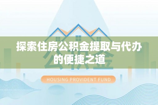 沙河探索住房公积金提取与代办的便捷之道