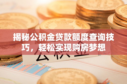 沙河揭秘公积金贷款额度查询技巧，轻松实现购房梦想