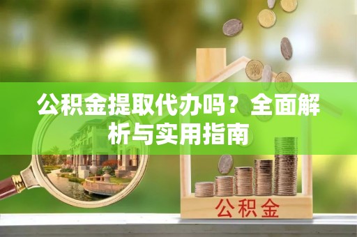 沙河公积金提取代办吗？全面解析与实用指南