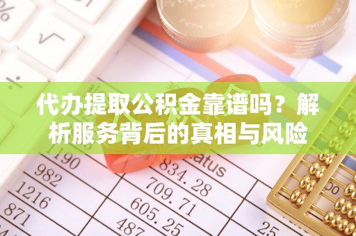 沙河代办提取公积金靠谱吗？解析服务背后的真相与风险