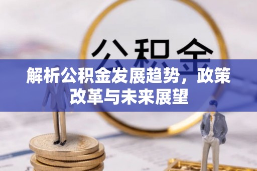 沙河解析公积金发展趋势，政策改革与未来展望