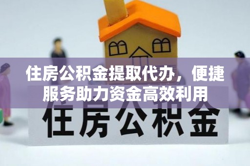 沙河住房公积金提取代办，便捷服务助力资金高效利用