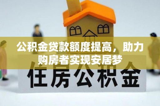沙河公积金贷款额度提高，助力购房者实现安居梦