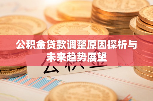 沙河公积金贷款调整原因探析与未来趋势展望