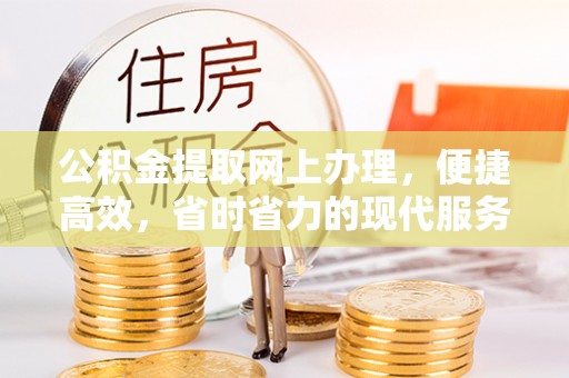 沙河公积金提取网上办理，便捷高效，省时省力的现代服务